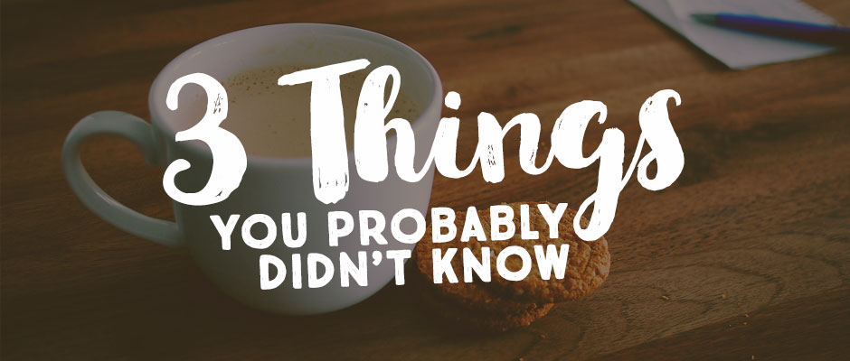 3 Things you Probably Didn't Know
